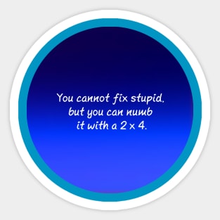 You cannot fix stupid but you can numb it with a 2x4 Sticker